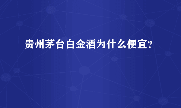 贵州茅台白金酒为什么便宜？