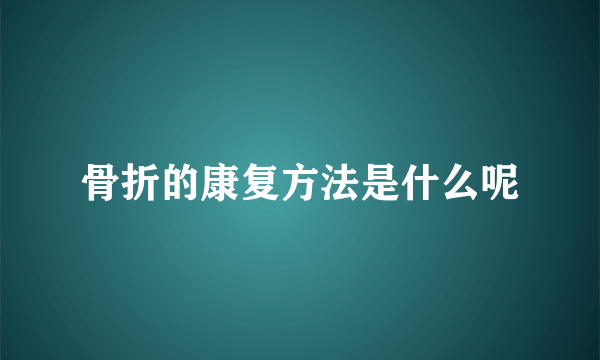 骨折的康复方法是什么呢