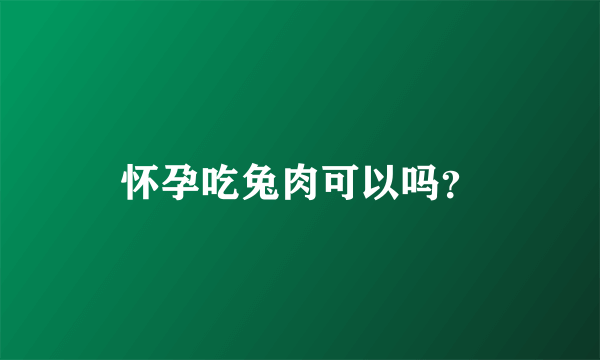 怀孕吃兔肉可以吗？