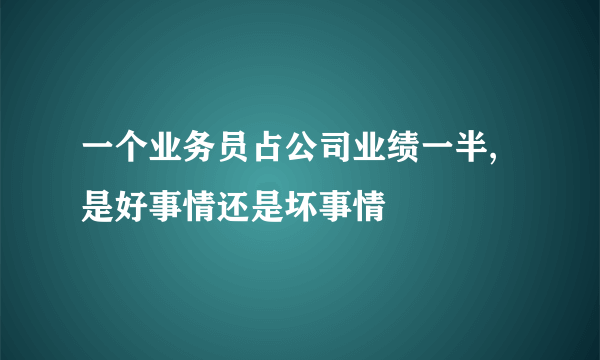 一个业务员占公司业绩一半,是好事情还是坏事情