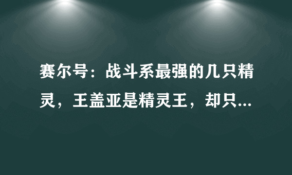 赛尔号：战斗系最强的几只精灵，王盖亚是精灵王，却只能屈居第二