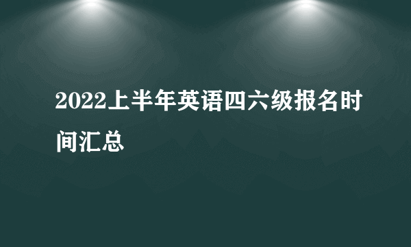 2022上半年英语四六级报名时间汇总