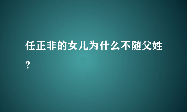 任正非的女儿为什么不随父姓？