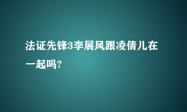 法证先锋3李展风跟凌倩儿在一起吗?