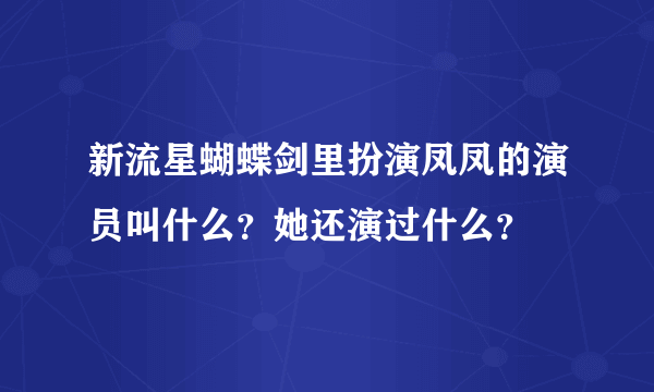 新流星蝴蝶剑里扮演凤凤的演员叫什么？她还演过什么？