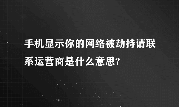 手机显示你的网络被劫持请联系运营商是什么意思?