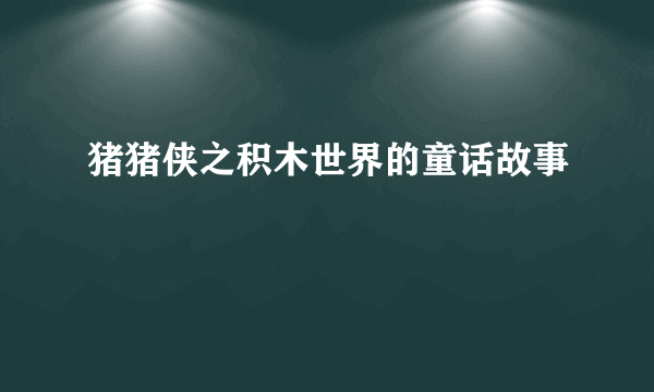 猪猪侠之积木世界的童话故事