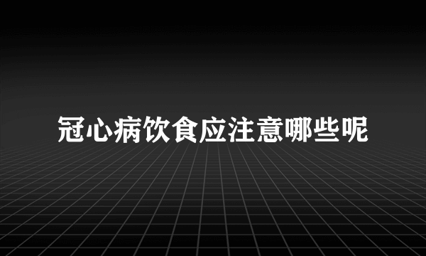 冠心病饮食应注意哪些呢