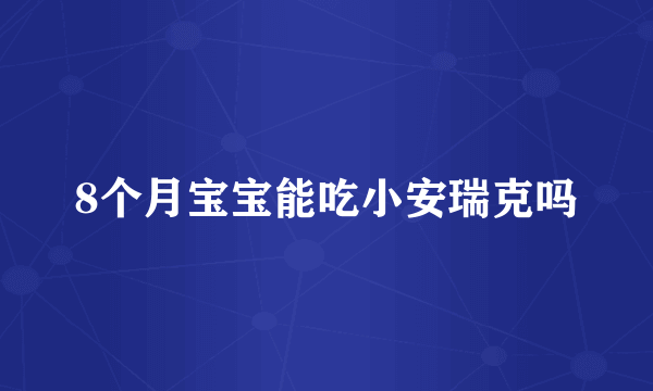 8个月宝宝能吃小安瑞克吗