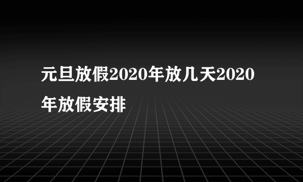 元旦放假2020年放几天2020年放假安排