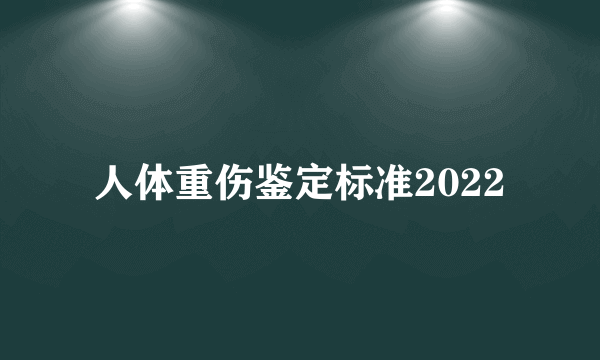 人体重伤鉴定标准2022