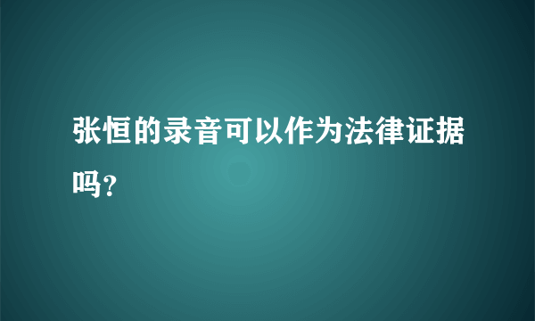 张恒的录音可以作为法律证据吗？