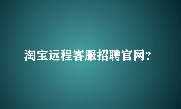 淘宝远程客服招聘官网？