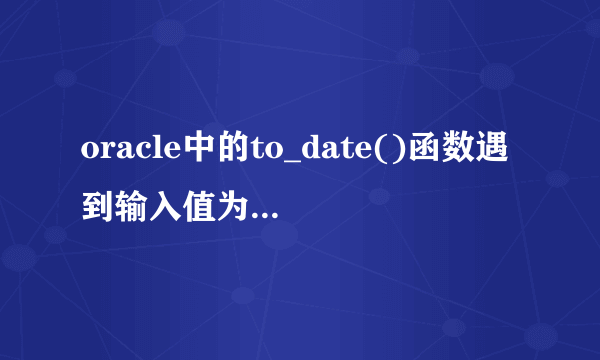 oracle中的to_date()函数遇到输入值为NULL时怎么办？