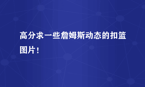 高分求一些詹姆斯动态的扣篮图片！