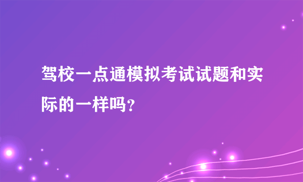 驾校一点通模拟考试试题和实际的一样吗？