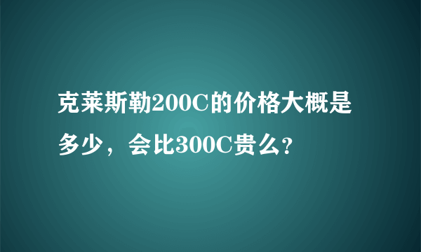 克莱斯勒200C的价格大概是多少，会比300C贵么？