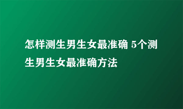 怎样测生男生女最准确 5个测生男生女最准确方法