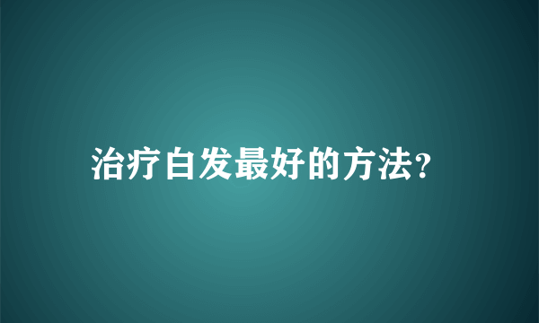 治疗白发最好的方法？