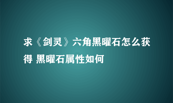 求《剑灵》六角黑曜石怎么获得 黑曜石属性如何