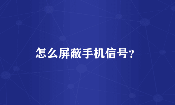 怎么屏蔽手机信号？