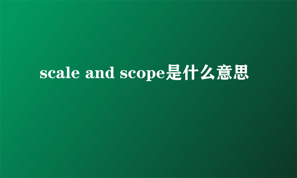 scale and scope是什么意思