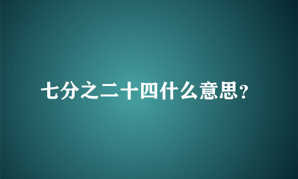 七分之二十四什么意思？