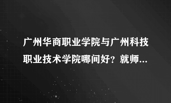 广州华商职业学院与广州科技职业技术学院哪间好？就师资与环境来说。