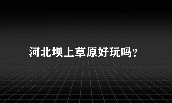 河北坝上草原好玩吗？