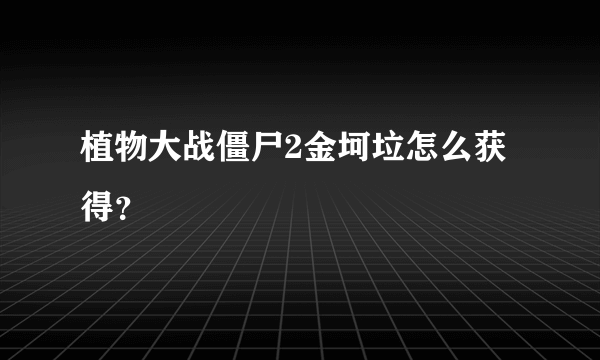 植物大战僵尸2金坷垃怎么获得？