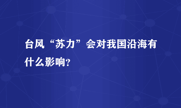 台风“苏力”会对我国沿海有什么影响？