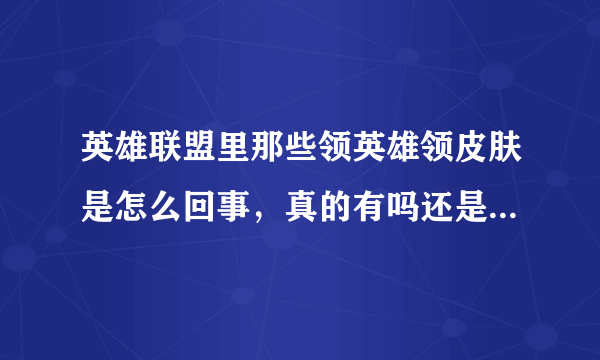 英雄联盟里那些领英雄领皮肤是怎么回事，真的有吗还是骗人的？