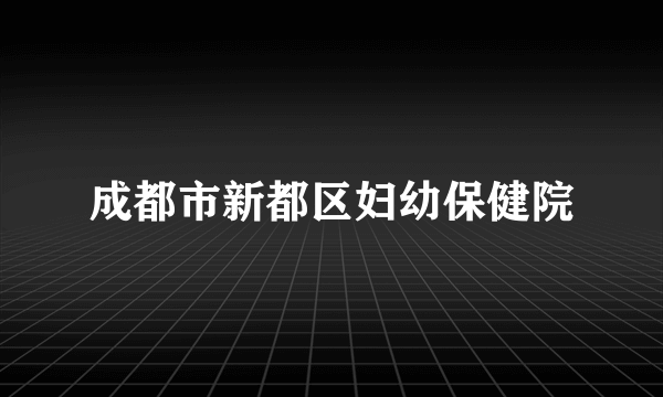 成都市新都区妇幼保健院