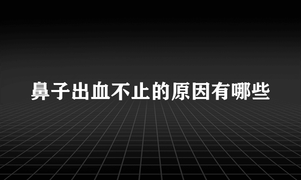 鼻子出血不止的原因有哪些