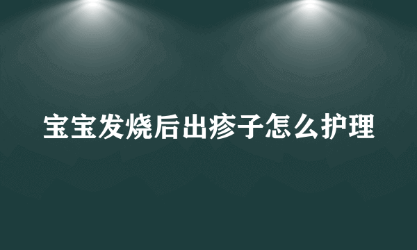 宝宝发烧后出疹子怎么护理