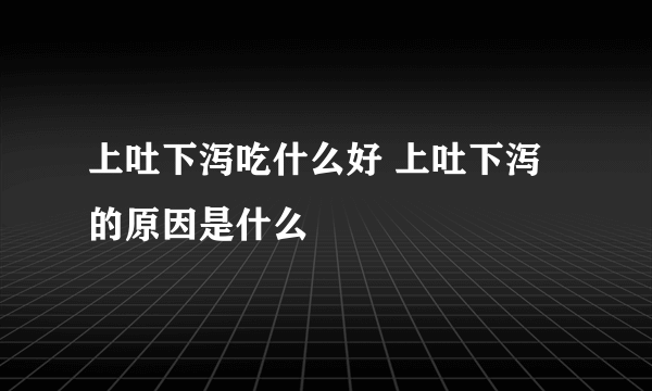 上吐下泻吃什么好 上吐下泻的原因是什么