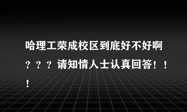 哈理工荣成校区到底好不好啊？？？请知情人士认真回答！！！