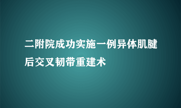 二附院成功实施一例异体肌腱后交叉韧带重建术