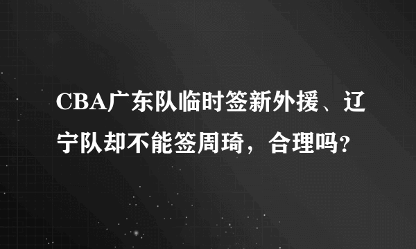 CBA广东队临时签新外援、辽宁队却不能签周琦，合理吗？