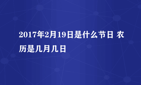 2017年2月19日是什么节日 农历是几月几日