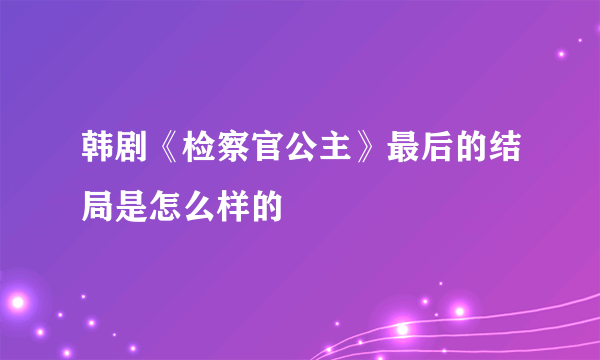 韩剧《检察官公主》最后的结局是怎么样的