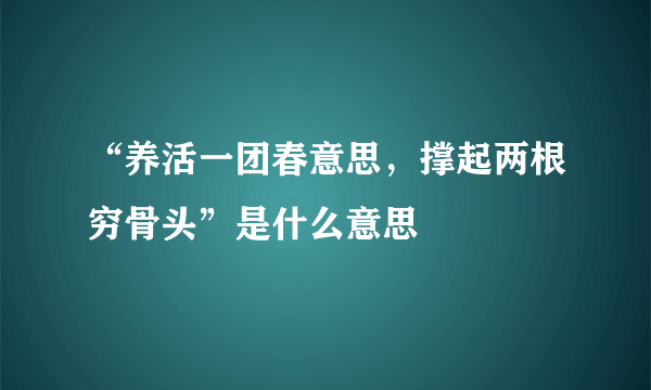 “养活一团春意思，撑起两根穷骨头”是什么意思