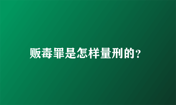 贩毒罪是怎样量刑的？