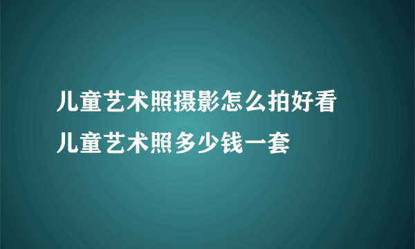 儿童艺术照摄影怎么拍好看 儿童艺术照多少钱一套