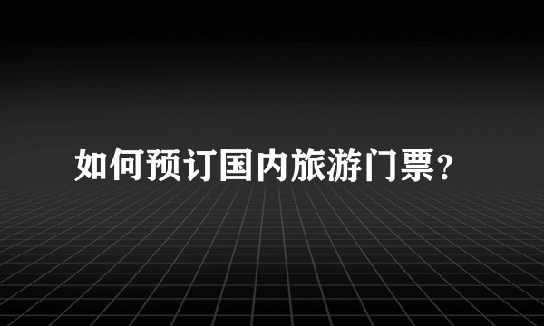 如何预订国内旅游门票？