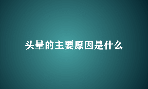 头晕的主要原因是什么