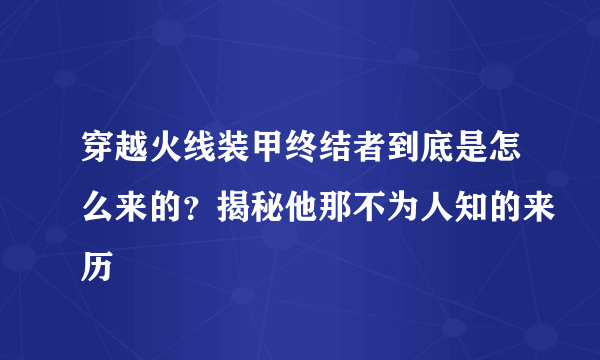 穿越火线装甲终结者到底是怎么来的？揭秘他那不为人知的来历