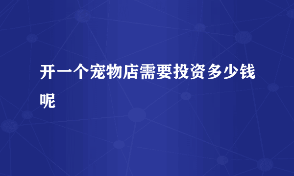 开一个宠物店需要投资多少钱呢