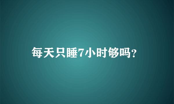 每天只睡7小时够吗？