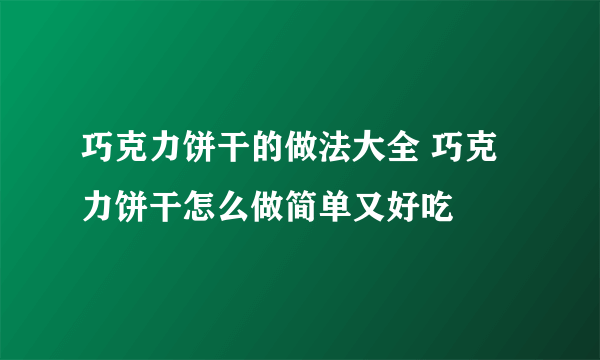 巧克力饼干的做法大全 巧克力饼干怎么做简单又好吃